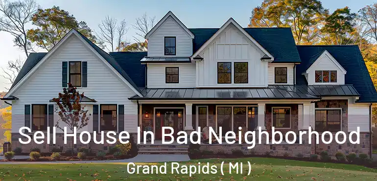  Sell House In Bad Neighborhood Grand Rapids ( MI )